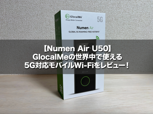 【Numen Air U50】GlocalMeの世界中で使える5G対応モバイルWi-Fiをレビュー!